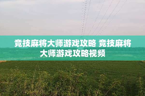 竞技麻将大师游戏攻略 竞技麻将大师游戏攻略视频