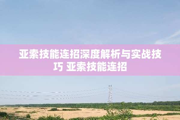 亚索技能连招深度解析与实战技巧 亚索技能连招