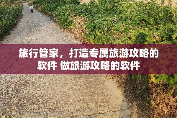 旅行管家，打造专属旅游攻略的软件 做旅游攻略的软件