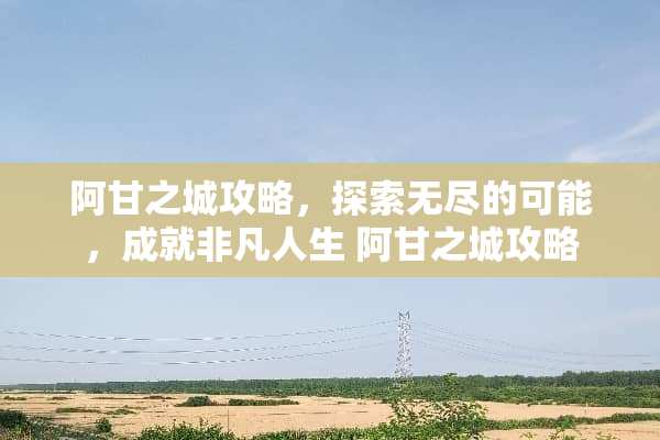 阿甘之城攻略，探索无尽的可能，成就非凡人生 阿甘之城攻略