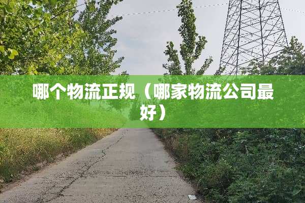 哪个物流正规（哪家物流公司最好）