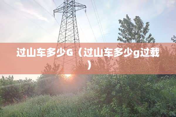 过山车多少G（过山车多少g过载）