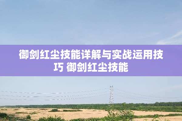 御剑红尘技能详解与实战运用技巧 御剑红尘技能