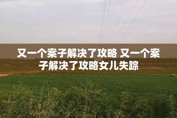 又一个案子解决了攻略 又一个案子解决了攻略女儿失踪