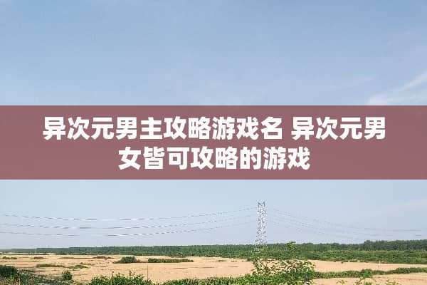 异次元男主攻略游戏名 异次元男女皆可攻略的游戏