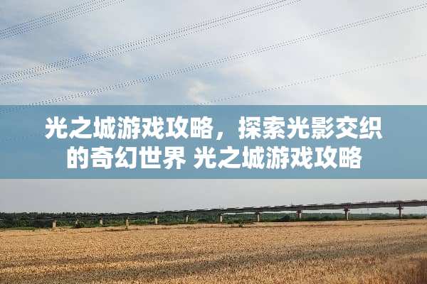 光之城游戏攻略，探索光影交织的奇幻世界 光之城游戏攻略