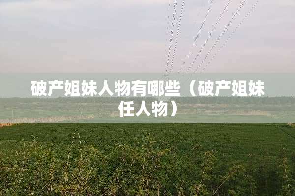 破产姐妹人物有哪些（破产姐妹任人物）