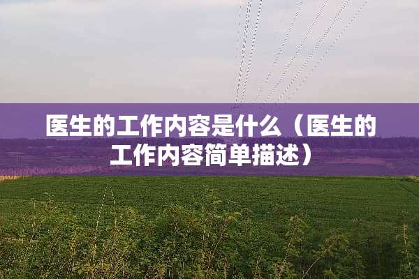 医生的工作内容是什么（医生的工作内容简单描述）