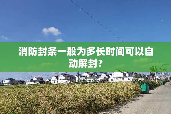 消防封条一般为多长时间可以自动解封？