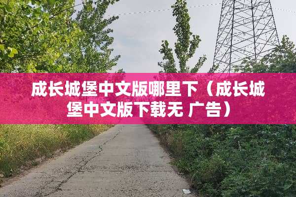 成长城堡中文版哪里下（成长城堡中文版下载无 广告）