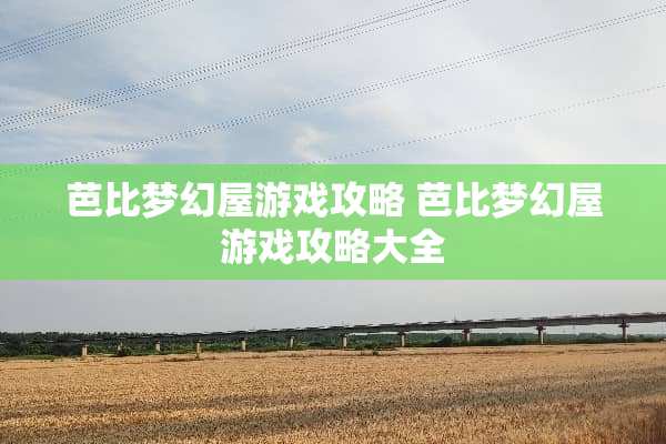 芭比梦幻屋游戏攻略 芭比梦幻屋游戏攻略大全