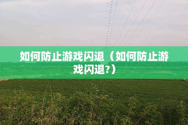 如何防止游戏闪退（如何防止游戏闪退?）