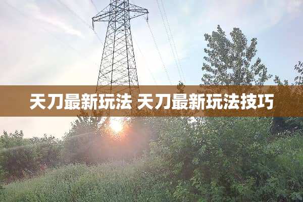 天刀最新玩法 天刀最新玩法技巧