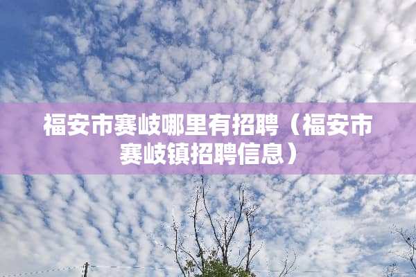 福安市赛岐哪里有招聘（福安市赛岐镇招聘信息）