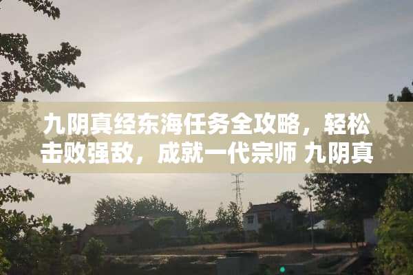 九*真经东海任务全攻略，轻松击败强敌，成就一代宗师 九*真经东海任务攻略