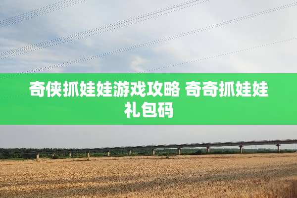奇侠抓娃娃游戏攻略 奇奇抓娃娃礼包码