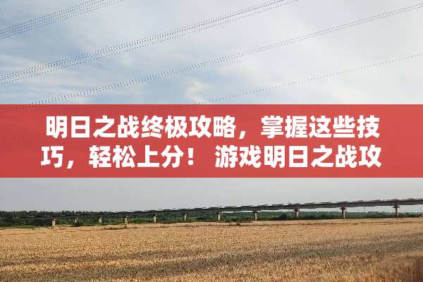 明日之战终极攻略，掌握这些技巧，轻松上分！ 游戏明日之战攻略