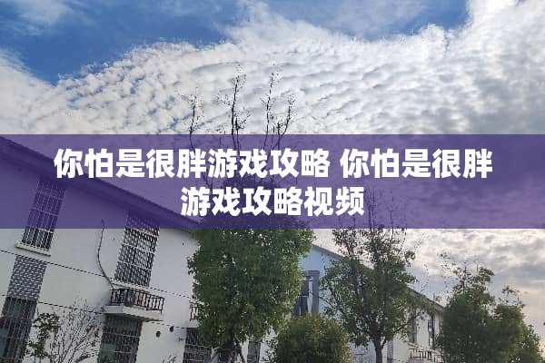 你怕是很胖游戏攻略 你怕是很胖游戏攻略视频