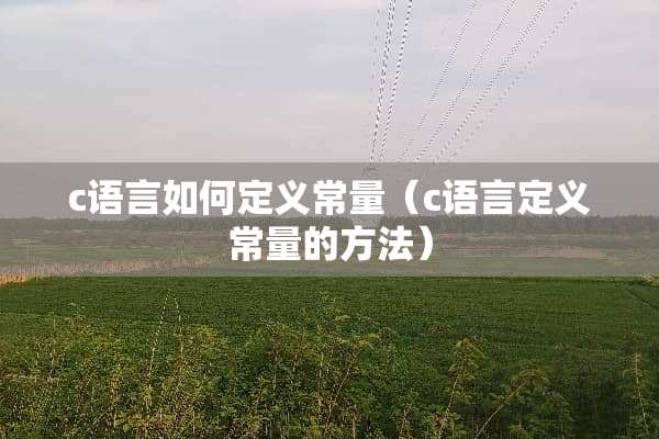 c语言如何定义常量（c语言定义常量的方法）