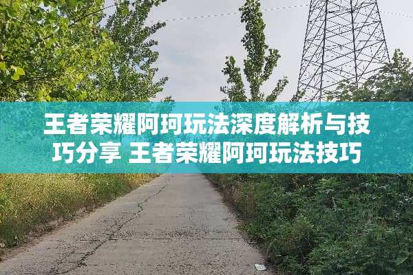 王者荣耀阿珂玩法深度解析与技巧分享 王者荣耀阿珂玩法技巧