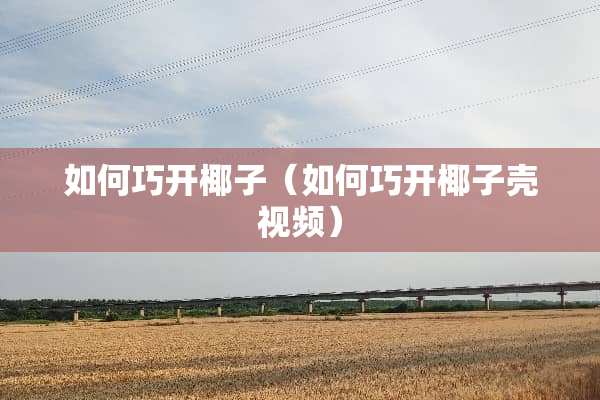 如何巧开椰子（如何巧开椰子壳视频）