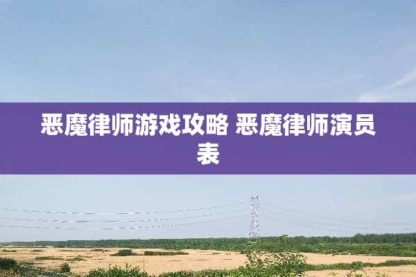 恶魔律师游戏攻略 恶魔律师演员表 恶魔律师游戏攻略 恶魔律师演员表