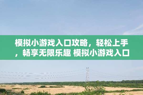模拟小游戏入口攻略,轻松上手,畅享无限乐趣 模拟小游戏入口攻略 模拟小游戏入口攻略,轻松上手,畅享无限乐趣 模拟小游戏入口攻略