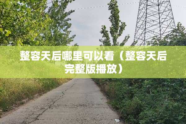 整容天后哪里可以看(整容天后完整版播放) 整容天后哪里可以看(整容天后完整版播放)