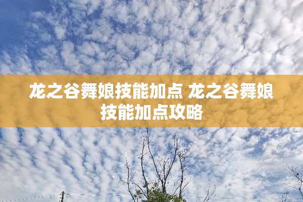 龙之谷舞娘技能加点 龙之谷舞娘技能加点攻略