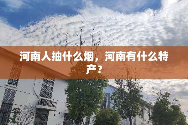河南人抽什么烟，河南有什么特产？