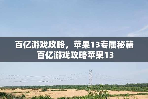 百亿游戏攻略，苹果13专属秘籍 百亿游戏攻略苹果13