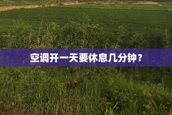 空调开一天要休息几分钟？