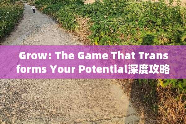 Grow: The Game That Transforms Your Potential深度攻略 grow游戏攻略