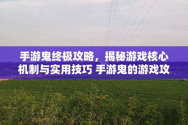 手游鬼终极攻略，揭秘游戏核心机制与实用技巧 手游鬼的游戏攻略