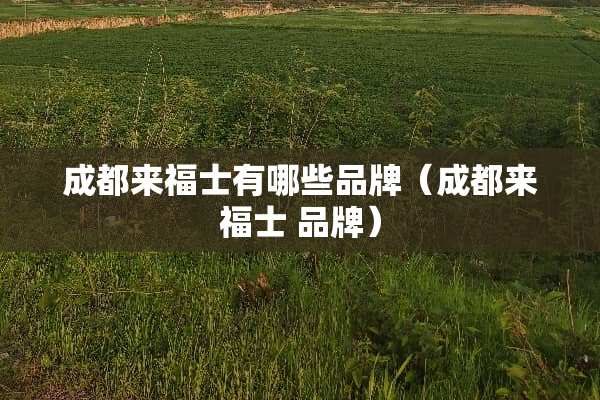 成都来福士有哪些品牌(成都来福士 品牌) 成都来福士有哪些品牌(成都来福士 品牌)