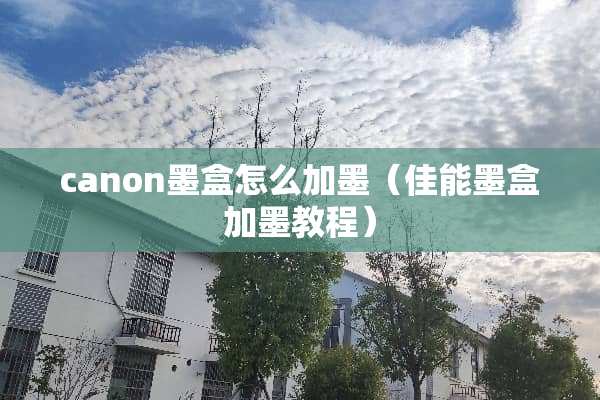canon墨盒怎么加墨（佳能墨盒加墨教程）