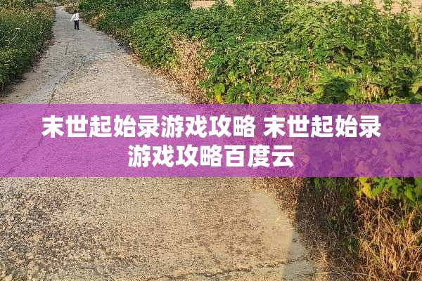 末世起始录游戏攻略 末世起始录游戏攻略百度云