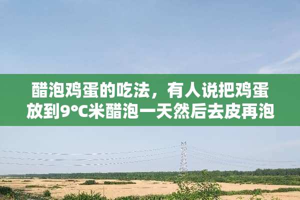 醋泡鸡蛋的吃法，有人说把鸡蛋放到9℃米醋泡一天然后去皮再泡一天，然后每天冲服？