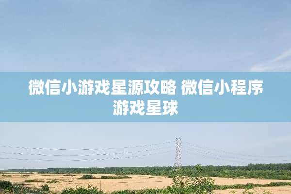 微信小游戏星源攻略 微信小程序游戏星球