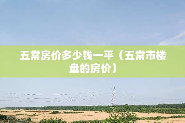 五常房价多少钱一平（五常市楼盘的房价）