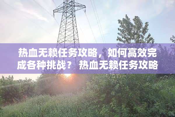 热血无赖任务攻略，如何高效完成各种挑战？ 热血无赖任务攻略