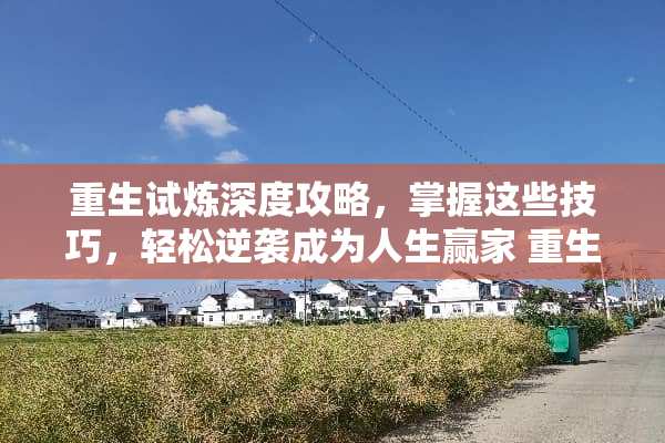 重生试炼深度攻略，掌握这些技巧，轻松逆袭成为人生** 重生试炼攻略