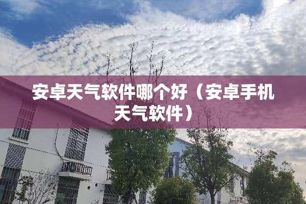 安卓天气软件哪个好（安卓手机天气软件）
