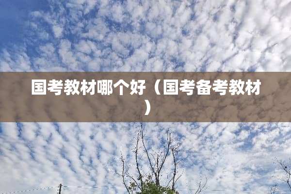 国考教材哪个好(国考备考教材) 国考教材哪个好(国考备考教材)