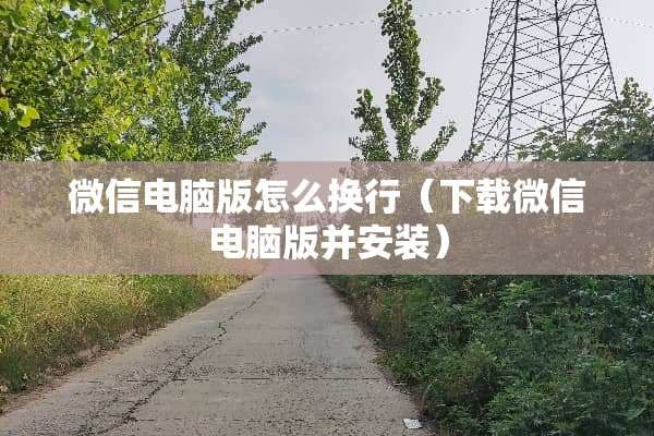 微信电脑版怎么换行（下载微信电脑版并安装）