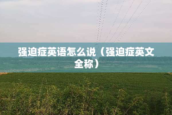 强迫症英语怎么说（强迫症英文全称）