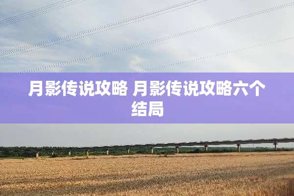 月影传说攻略 月影传说攻略六个结局 月影传说攻略 月影传说攻略六个结局