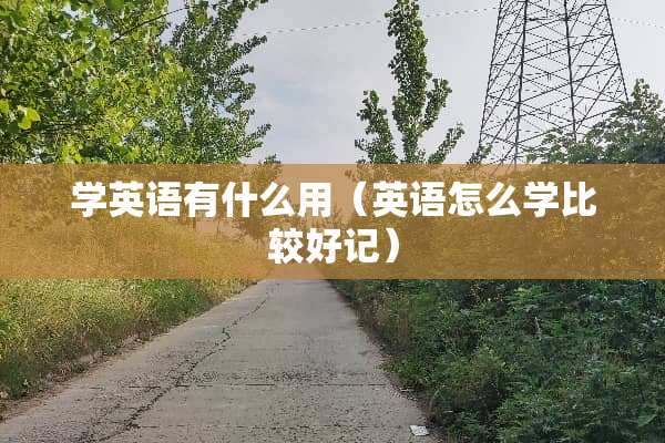 学英语有什么用（英语怎么学比较好记）