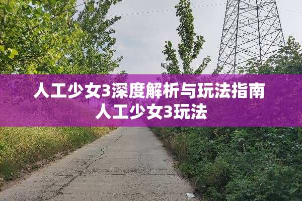 人工少女3深度解析与玩法指南 人工少女3玩法