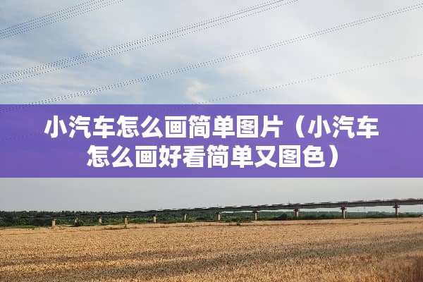 小汽车怎么画简单图片（小汽车怎么画好看简单又图色）